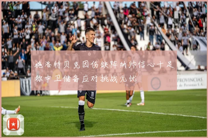 施洛特贝克因伤缺阵纳帅信心十足称中卫储备应对挑战无忧