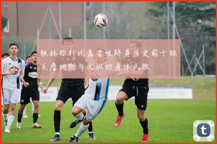 铁林称科比靠苦练跻身历史前十缺乏詹姆斯与文班的身体天赋